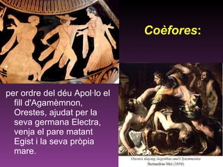 per ordre del déu Apol·lo el fill d'Agamèmnon, Orestes, ajudat per la seva germana Electra, venja el pare matant Egist i la seva pròpia mare.  Coèfores :   
