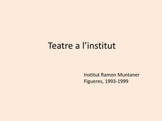 Teatre a l’institut
Institut Ramon Muntaner
Figueres, 1993-1999
 