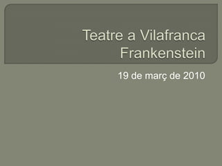 Teatre a VilafrancaFrankenstein 19 de març de 2010 