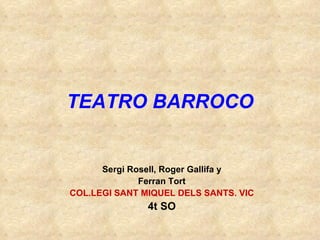 TEATRO BARROCO Sergi Rosell, Roger Gallifa y Ferran Tort COL.LEGI SANT MIQUEL DELS SANTS. VIC 4t SO 