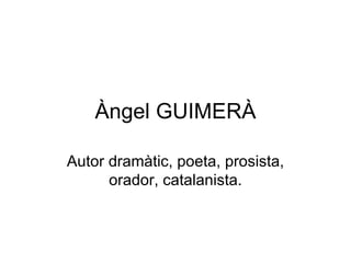 Àngel GUIMERÀ Autor dramàtic, poeta, prosista, orador, catalanista. 