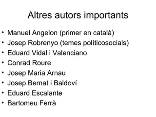 Altres autors importants Manuel Angelon (primer en català) Josep Robrenyo (temes políticosocials) Eduard Vidal i Valenciano Conrad Roure Josep Maria Arnau Josep Bernat i Baldoví Eduard Escalante Bartomeu Ferrà 