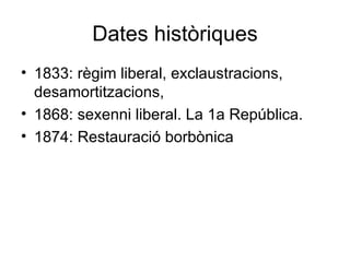 Dates històriques <ul><li>1833: règim liberal, exclaustracions, desamortitzacions,  </li></ul><ul><li>1868: sexenni libera...