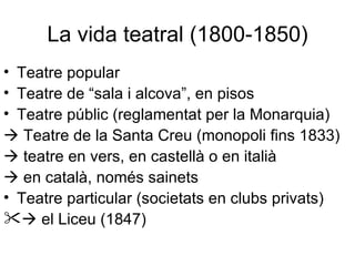 La vida teatral (1800-1850) <ul><li>Teatre popular  </li></ul><ul><li>Teatre de “sala i alcova”, en pisos </li></ul><ul><l...