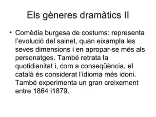 Els gèneres dramàtics II <ul><li>Comèdia burgesa de costums: representa l’evolució del sainet, quan eixampla les seves dim...