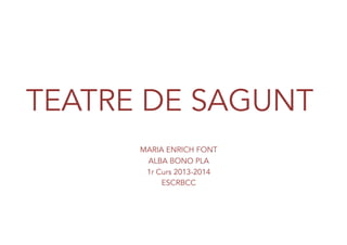 TEATRE DE SAGUNT
MARIA ENRICH FONT
ALBA BONO PLA
1r Curs 2013-2014
ESCRBCC
 