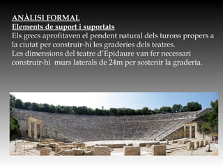 ANÀLISI FORMAL
Elements de suport i suportats
Els grecs aprofitaven el pendent natural dels turons propers a
la ciutat per construir-hi les graderies dels teatres.
Les dimensions del teatre d’Epidaure van fer necessari
construir-hi murs laterals de 24m per sostenir la graderia.
 