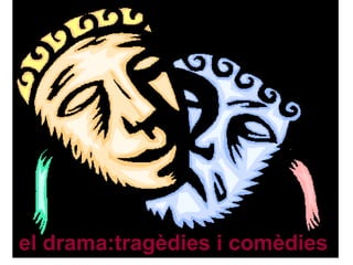 el drama:tragèdies i comèdies
 