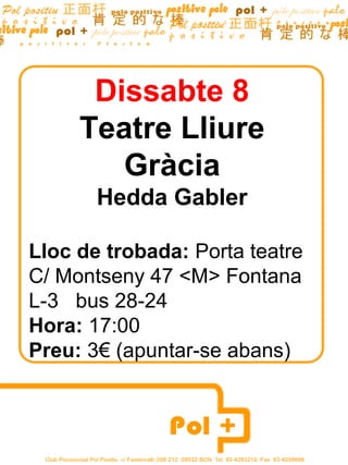 Dissabte 8
Teatre Lliure
Gràcia
Hedda Gabler
Lloc de trobada: Porta teatre
C/ Montseny 47 <M> Fontana
L-3 bus 28-24
Hora: 17:00
Preu: 3€ (apuntar-se abans)
 