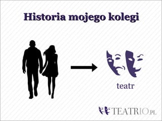 Historia mojego kolegi




                 teatr
 