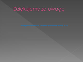 Martyna Kowalska, Kamila Basińska klasa V b
 