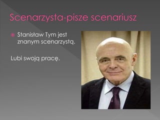  Stanisław Tym jest
znanym scenarzystą.
Lubi swoją pracę.
 