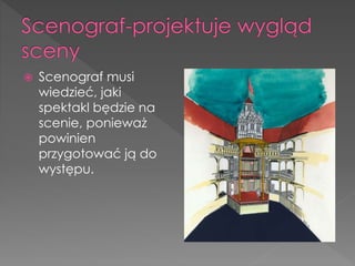  Scenograf musi
wiedzieć, jaki
spektakl będzie na
scenie, ponieważ
powinien
przygotować ją do
występu.
 