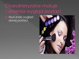  Musi znać wygląd
danej postaci.
 