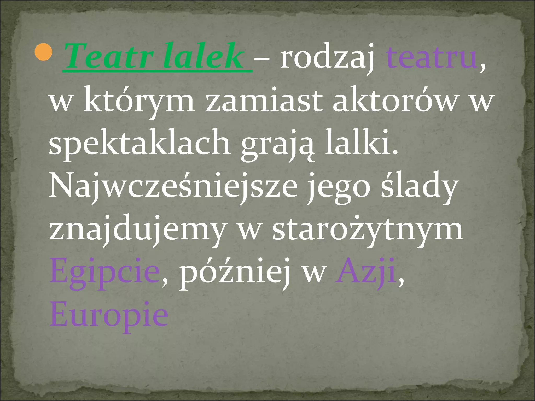 Teatr lalek – rodzaj teatru,
w którym zamiast aktorów w
spektaklach grają lalki.
Najwcześniejsze jego ślady
znajdujemy w starożytnym
Egipcie, później w Azji,
Europie
 
