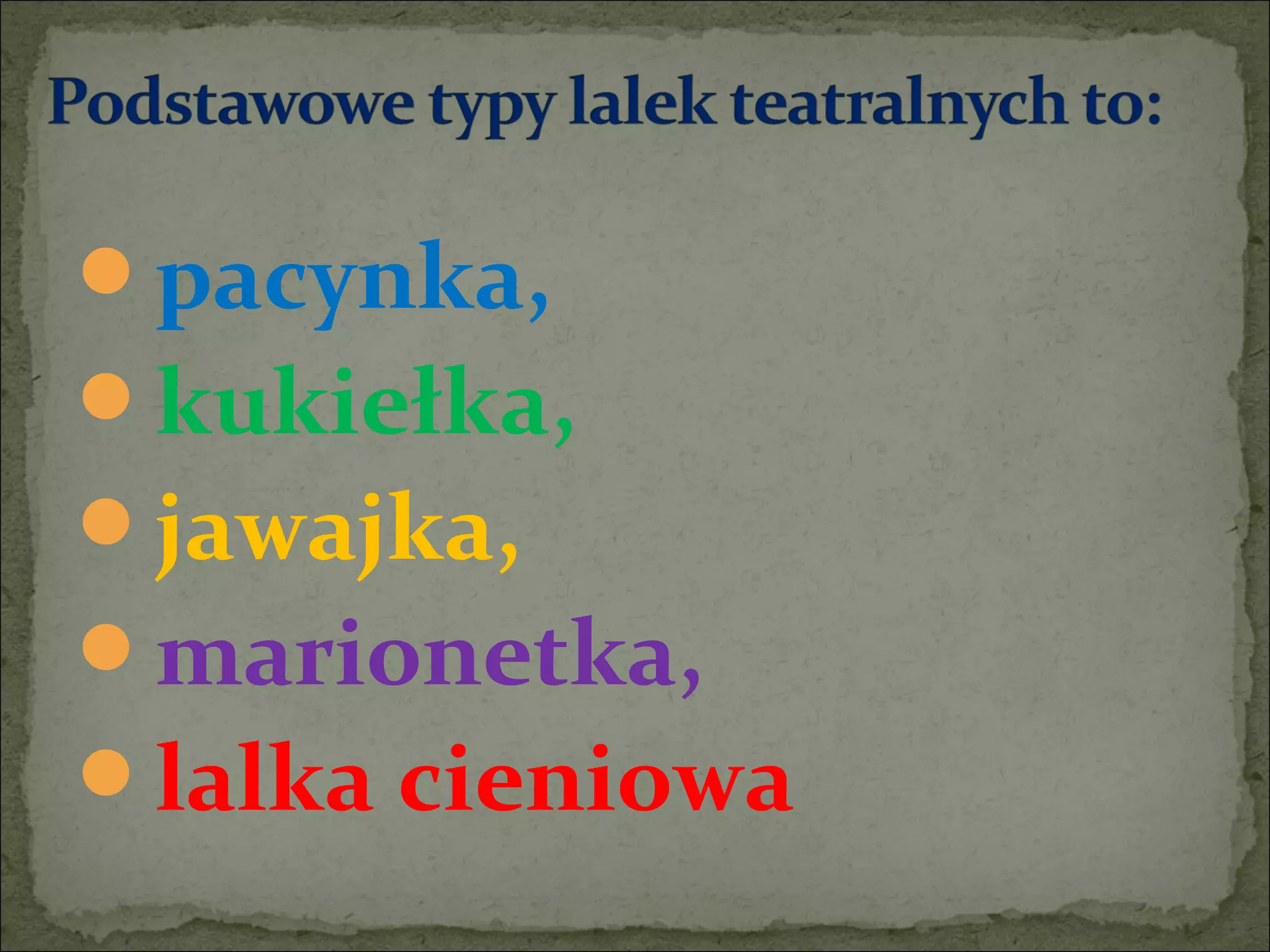pacynka,
kukiełka,
jawajka,
marionetka,
lalka cieniowa
 