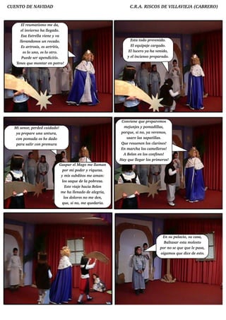 CUENTO D E NAV AD
              ID                                                                 C.R .A. RISCO S D E V L IEJ (CABRERO )
                                                                                                      IL AV A


      El u m at o m e d a,
           re       ism
      e l ie rno h a l gad o.
          inv              l
                           e
      Esa Est l v ne y v
                re l ie
                     a            a
      l v onos u n re cad o.
      l and
        e                                                                         Est t o pre v nid o.
                                                                                     a od         e
      Es art   rosis, e s art is,
                             rit                                                  El q u ipaj cargad o.
                                                                                    e        e
        e s l u no, e s l ot
             o            o ro.                                                  Elu ce ro ya h a v nid o,
                                                                                   l                e
       Pu e d e se r ape nd icitis.                                             y elincie nso pre parad o.
   T ne s q u e m ont e n pot
    e                   ar         ro!




                                                                             Conv ne q u e pre pare m os
                                                                                   ie
  M i se nor, pe rd e d cu id ad o!                                           m e j nj s y pom ad il
                                                                                   u e               las,
   ya pre pare u na u nt ra,u                                               porq u e , si no, ya v re m os,
                                                                                                  e
   con pom ad a os h e d ad o                                                   u sare l zapat l
                                                                                         as       ilas.
   para sal con pre m u ra
             ir                                                             Qu e re su e ne n l cl
                                                                                               os arine s!
                                                                            En m arch a l cam e l ros!
                                                                                            os      l e
                                                                              A Be ln e n l confine s!
                                                                                     e       os
                                                                           H ay q u e l gar l prim e ros!
                                                                                       le      os
                                      Gaspar e l ago m e l an
                                                     M            lam
                                        por m i pod e r y riq u e za.
                                       y m is su b d it m e am an:
                                                       os
                                        l saq u e d e l pob re za.
                                         os               a
                                          Est v e h acia Be ln
                                               e iaj                e
                                       m e h a l nad o d e algria,
                                                  le              e
                                         l d ol s no m e d e n,
                                          os       ore
                                        q u e , si no, m e q u e d aria.




                                                                                                      En su pal acio, su casa,
                                                                                                       Baltasar e st m olst
                                                                                                                     a       e o
                                                                                                     por no se q u e q u e l pasa,
                                                                                                                           e
                                                                                                     oigam os q u e d ice d e e sto.
 