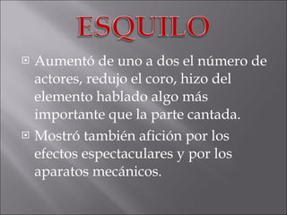 Aumentó de uno a dos el número de actores, redujo el coro, hizo del elemento hablado algo más importante que la parte cantada. Mostró también afición por los efectos espectaculares y por los aparatos mecánicos. 