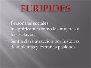 Personajes sociales insignificantes como las mujeres y los esclavos. Sentía clara atracción por historias de violentas y extrañas pasiones 
