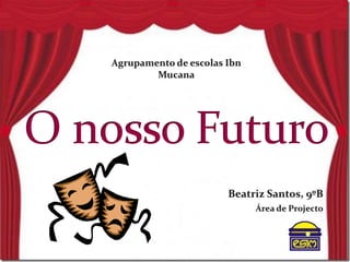 Agrupamento de escolas IbnMucana O nosso Futuro Beatriz Santos, 9ºB Área de Projecto 