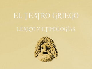 EL TEATRO GRIEGO
LÉXICO Y ETIMOLOGÍAS
 