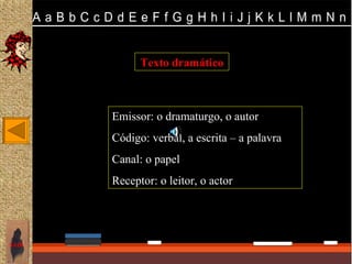Texto dramático



       Emissor: o dramaturgo, o autor
       Código: verbal, a escrita – a palavra
       Canal: o papel
       Receptor: o leitor, o actor




SAIR
 
