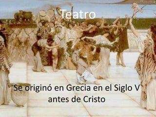 Teatro




Se originó en Grecia en el Siglo V
         antes de Cristo
 