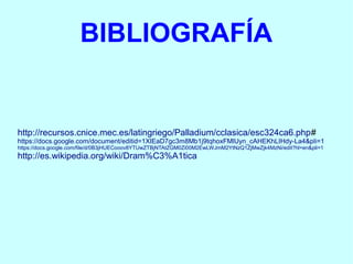 BIBLIOGRAFÍA


http://recursos.cnice.mec.es/latingriego/Palladium/cclasica/esc324ca6.php#
https://docs.google.com/document/editid=1XIEaD7gc3m8Mb1j9tqhoxFMlUyn_cAHEKhLIHdy-La4&pli=1
https://docs.google.com/file/d/0B3jHUECooov8YTUwZTBjNTAtZGM0Zi00M2EwLWJmM2YtNzQ1ZjMwZjk4MzNi/edit?hl=en&pli=1
http://es.wikipedia.org/wiki/Dram%C3%A1tica
 