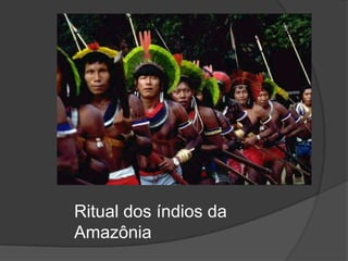 Ritual dos índios da
Amazônia
 