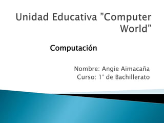 Computación
Nombre: Angie Aimacaña
Curso: 1° de Bachillerato

 