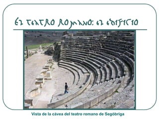 El teatro romano: el edificio
Vista de la cávea del teatro romano de Segóbriga
 