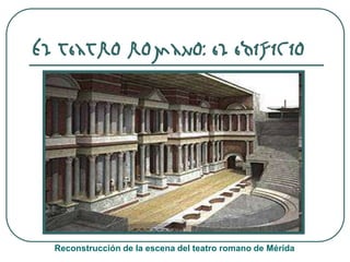 El teatro romano: el edificio
Reconstrucción de la escena del teatro romano de Mérida
 