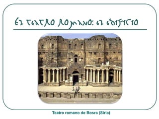 El teatro romano: el edificio
Teatro romano de Bosra (Siria)
 