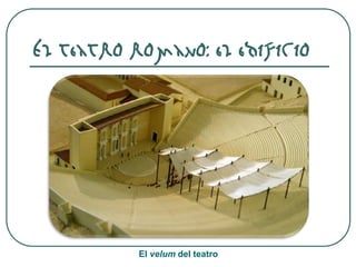 El teatro romano: el edificio
El velum del teatro
 
