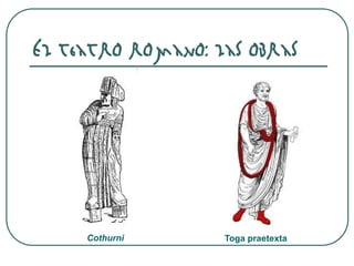 El teatro romano: las obras
Toga praetextaCothurni
 