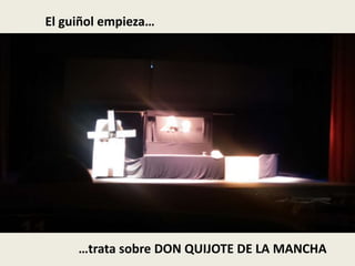 El guiñol empieza…
…trata sobre DON QUIJOTE DE LA MANCHA