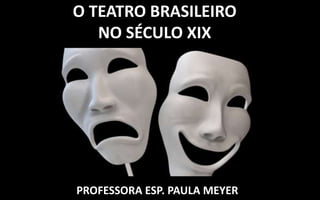 O TEATRO BRASILEIRO
NO SÉCULO XIX
PROFESSORA ESP. PAULA MEYER
 