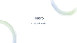 Teatro
Danna julieth agudelo
 