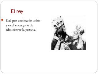 El rey
 Está por encima de todos
   y es el encargado de
   administrar la justicia.
 