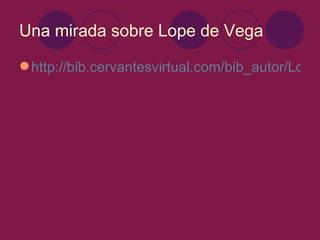 Una mirada sobre Lope de Vega

 http://bib.cervantesvirtual.com/bib_autor/Lope/
 
