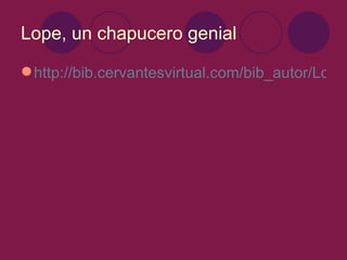 Lope, un chapucero genial

 http://bib.cervantesvirtual.com/bib_autor/Lope/
 
