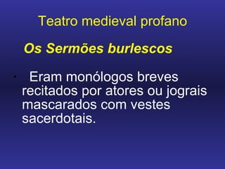 Teatro medieval profano Os Sermões burlescos   Eram monólogos breves recitados por atores ou jograis mascarados com vestes sacerdotais.    