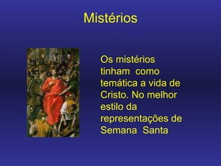 Mistérios Os mistérios tinham  como temática a vida de Cristo. No melhor estilo da representações de Semana  Santa . 