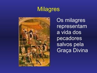 Milagres Os milagres representam a vida dos pecadores salvos pela Graça Divina 