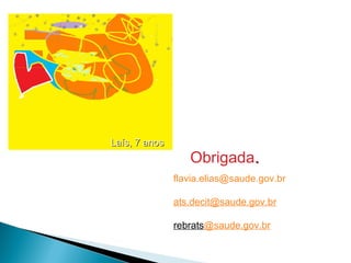 Laís, 7 anos
                  Obrigada.
               flavia.elias@saude.gov.br

               ats.decit@saude.gov.br

               rebrats@saude.gov.br
 