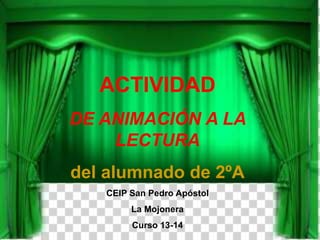 ACTIVIDAD
DE ANIMACIÓN A LA
LECTURA
del alumnado de 2ºA
CEIP San Pedro Apóstol
La Mojonera
Curso 13-14
 