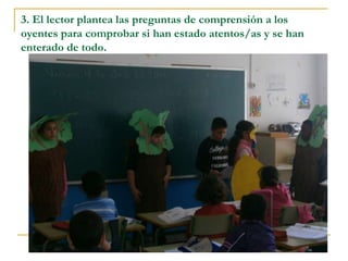 3. El lector plantea las preguntas de comprensión a los
oyentes para comprobar si han estado atentos/as y se han
enterado de todo.
 
