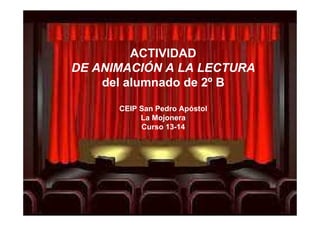 ACTIVIDAD
DE ANIMACIÓN A LA LECTURA
del alumnado de 2º B
CEIP San Pedro Apóstol
La Mojonera
Curso 13-14
 