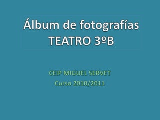 CEIP MIGUEL SERVET Curso 2010/2011 Álbum de fotografías TEATRO 3ºB 
