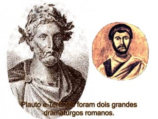 Plauto e Terêncio foram dois grandes
dramaturgos romanos.
 